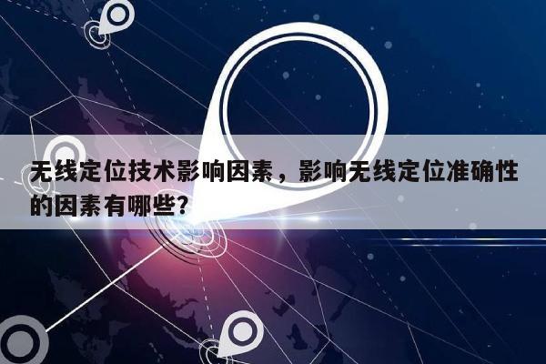 无线定位技术影响因素，影响无线定位准确性的因素有哪些？-第1张图片