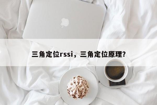 三角定位rssi，三角定位原理？-第1张图片