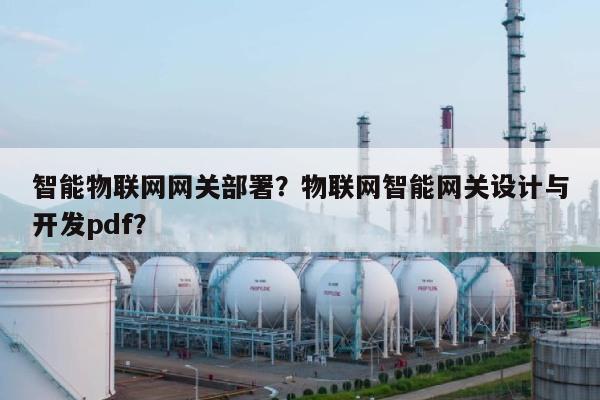 智能物联网网关部署？物联网智能网关设计与开发pdf？-第1张图片