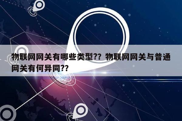 物联网网关有哪些类型?？物联网网关与普通网关有何异同?？-第1张图片