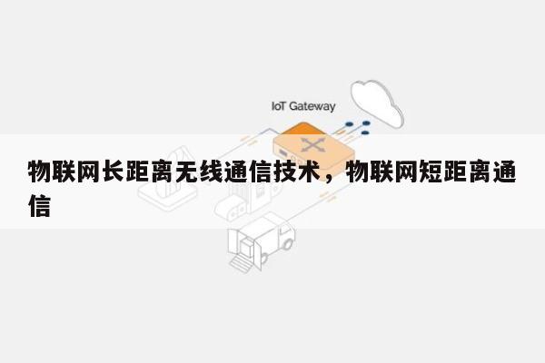 物联网长距离无线通信技术，物联网短距离通信-第1张图片