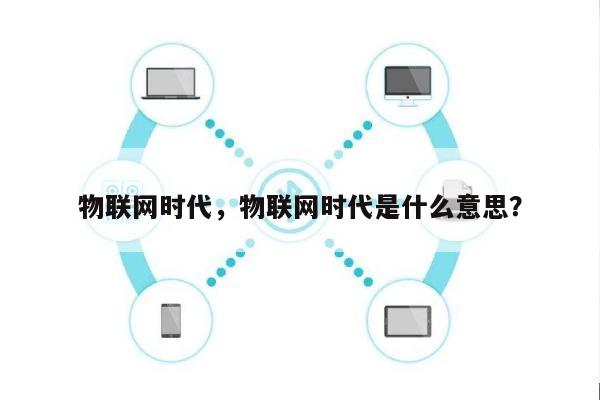物联网时代，物联网时代是什么意思？-第1张图片
