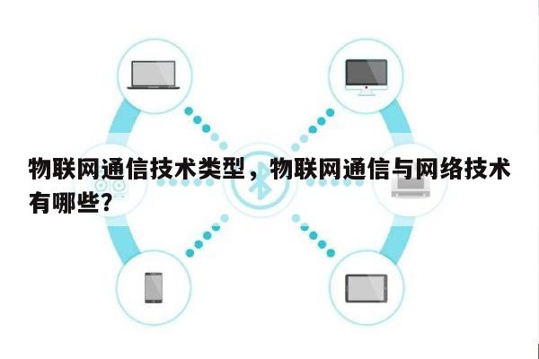 物联网通信技术类型，物联网通信与网络技术有哪些？-第1张图片