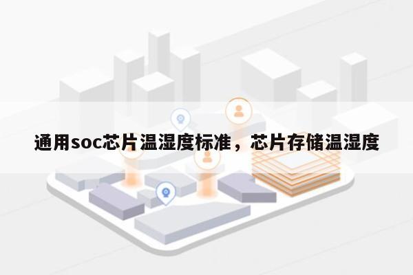 通用soc芯片温湿度标准，芯片存储温湿度-第1张图片