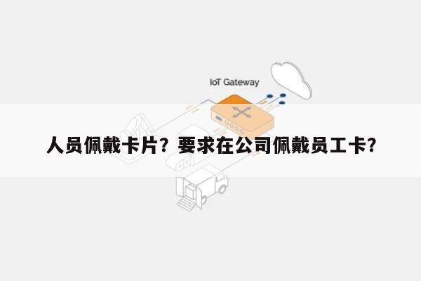 人员佩戴卡片？要求在公司佩戴员工卡？-第1张图片