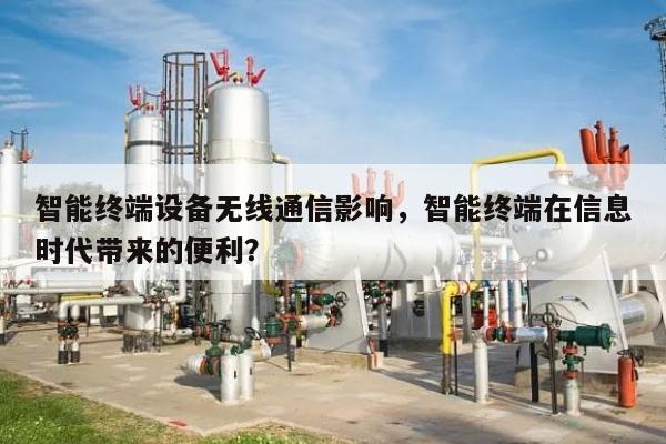 智能终端设备无线通信影响，智能终端在信息时代带来的便利？-第1张图片