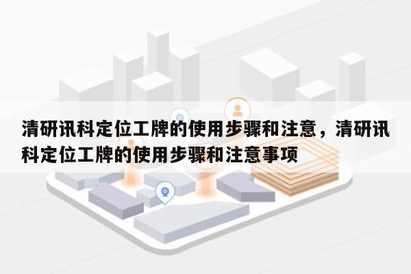 清研讯科定位工牌的使用步骤和注意，清研讯科定位工牌的使用步骤和注意事项-第1张图片