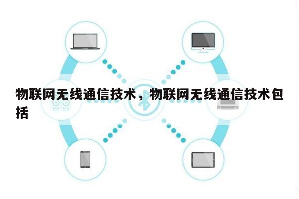 物联网无线通信技术，物联网无线通信技术包括-第1张图片