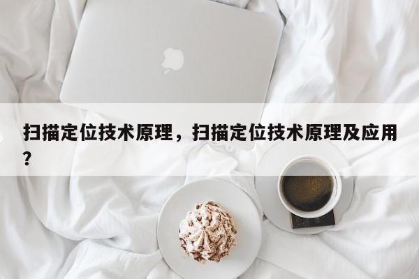 扫描定位技术原理，扫描定位技术原理及应用？-第1张图片