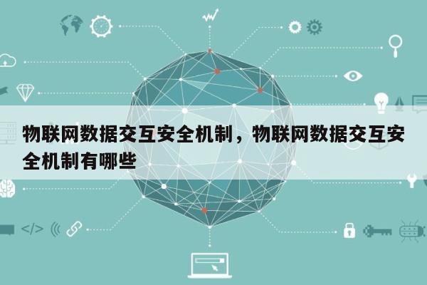 物联网数据交互安全机制，物联网数据交互安全机制有哪些-第1张图片