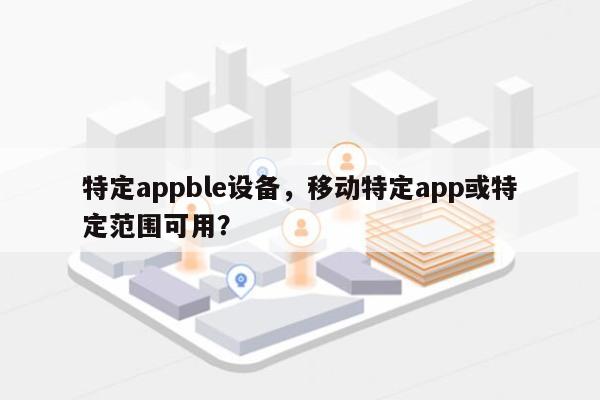 特定appble设备，移动特定app或特定范围可用？-第1张图片