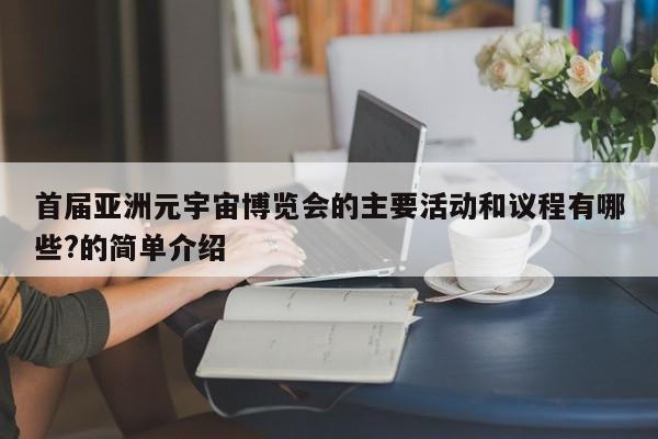 首届亚洲元宇宙博览会的主要活动和议程有哪些?的简单介绍-第1张图片