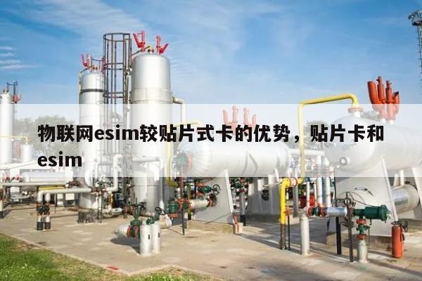 物联网esim较贴片式卡的优势，贴片卡和esim-第1张图片