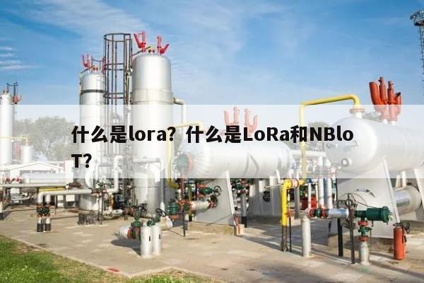 什么是lora？什么是LoRa和NBloT？-第1张图片