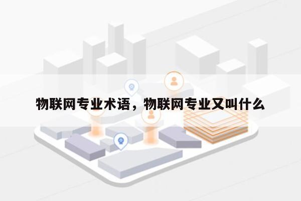物联网专业术语，物联网专业又叫什么-第1张图片