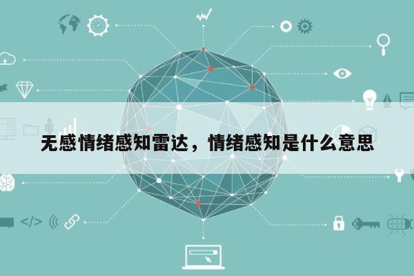 无感情绪感知雷达，情绪感知是什么意思-第1张图片