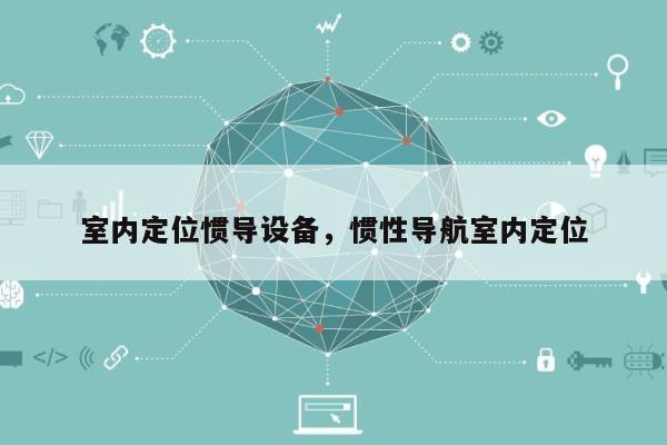 室内定位惯导设备，惯性导航室内定位-第1张图片