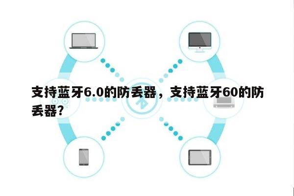支持蓝牙6.0的防丢器，支持蓝牙60的防丢器？-第1张图片