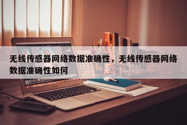 无线传感器网络数据准确性，无线传感器网络数据准确性如何-第1张图片