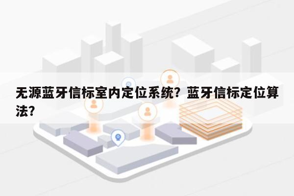 无源蓝牙信标室内定位系统？蓝牙信标定位算法？-第1张图片