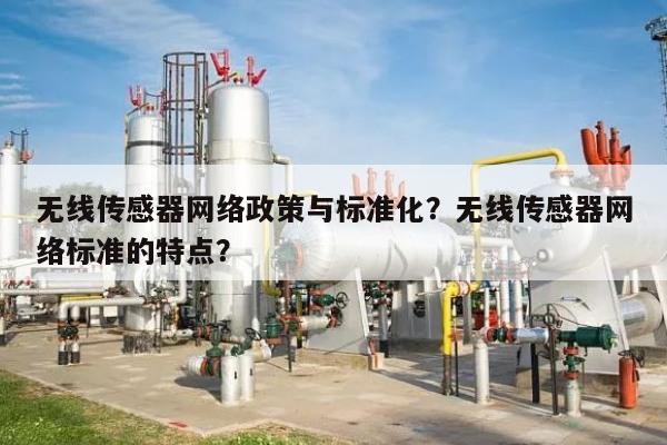 无线传感器网络政策与标准化？无线传感器网络标准的特点？-第1张图片