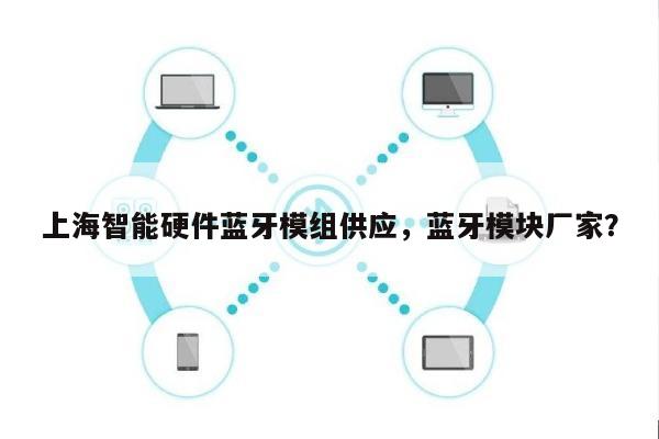 上海智能硬件蓝牙模组供应，蓝牙模块厂家？-第1张图片