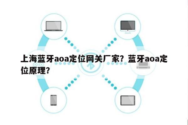 上海蓝牙aoa定位网关厂家？蓝牙aoa定位原理？-第1张图片