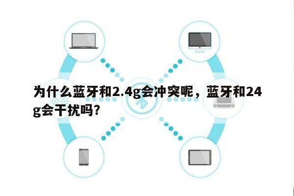 为什么蓝牙和2.4g会冲突呢，蓝牙和24g会干扰吗？-第1张图片