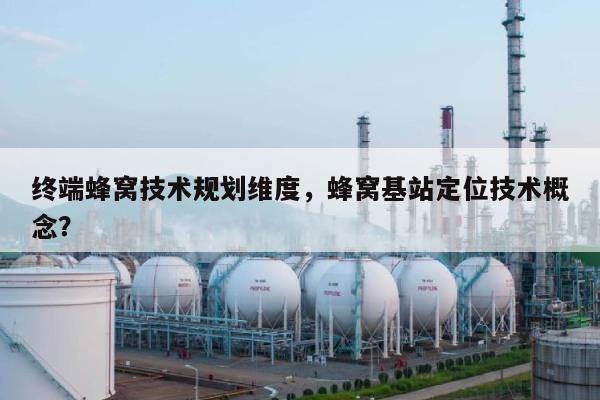 终端蜂窝技术规划维度，蜂窝基站定位技术概念？-第1张图片