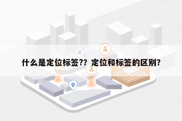 什么是定位标签?？定位和标签的区别？-第1张图片
