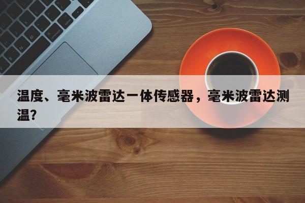 温度、毫米波雷达一体传感器，毫米波雷达测温？-第1张图片