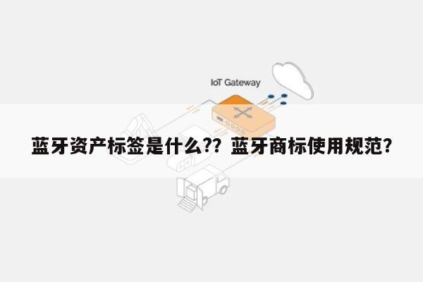蓝牙资产标签是什么?？蓝牙商标使用规范？-第1张图片