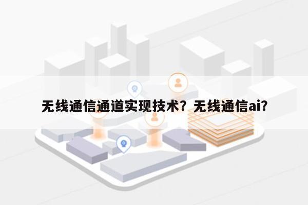 无线通信通道实现技术？无线通信ai？-第1张图片