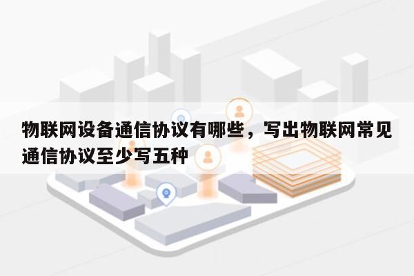 物联网设备通信协议有哪些，写出物联网常见通信协议至少写五种-第1张图片