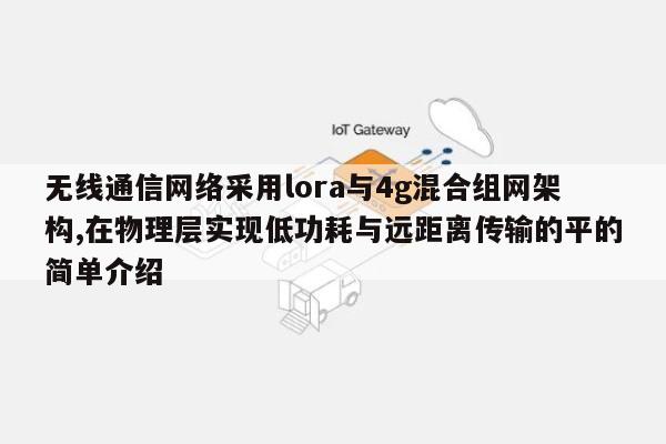 无线通信网络采用lora与4g混合组网架构,在物理层实现低功耗与远距离传输的平的简单介绍-第1张图片