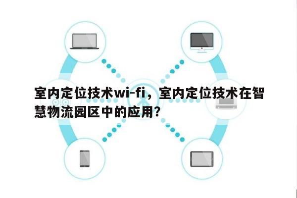 室内定位技术wi-fi，室内定位技术在智慧物流园区中的应用？-第1张图片
