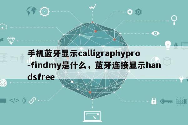 手机蓝牙显示calligraphypro-findmy是什么，蓝牙连接显示handsfree-第1张图片