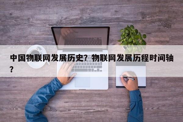 中国物联网发展历史？物联网发展历程时间轴？-第1张图片