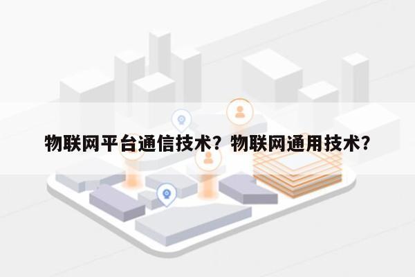 物联网平台通信技术？物联网通用技术？-第1张图片