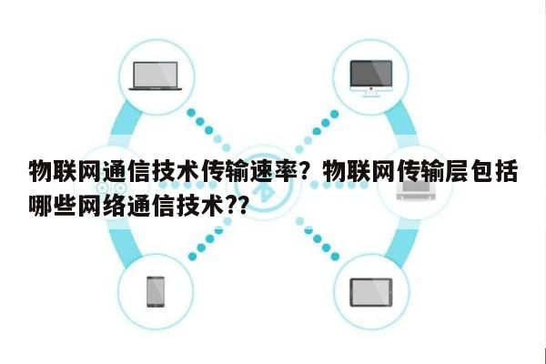 物联网通信技术传输速率？物联网传输层包括哪些网络通信技术?？-第1张图片