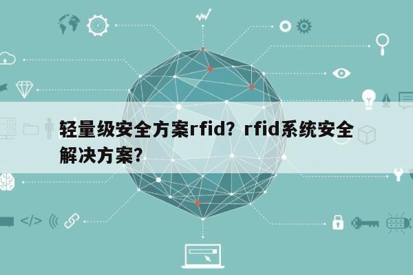 轻量级安全方案rfid？rfid系统安全解决方案？-第1张图片