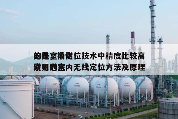 无线室内定位技术中精度比较高
的是，举例说明近来
常见的室内无线定位方法及原理-第1张图片