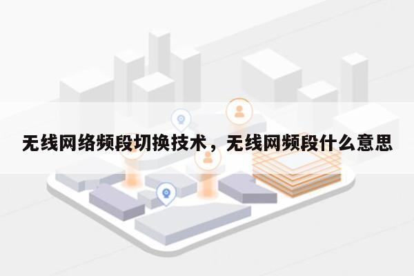 无线网络频段切换技术，无线网频段什么意思-第1张图片