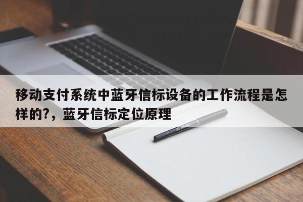移动支付系统中蓝牙信标设备的工作流程是怎样的?，蓝牙信标定位原理-第1张图片
