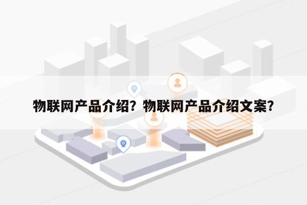物联网产品介绍？物联网产品介绍文案？-第1张图片