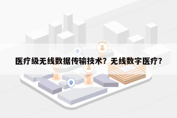 医疗级无线数据传输技术？无线数字医疗？-第1张图片