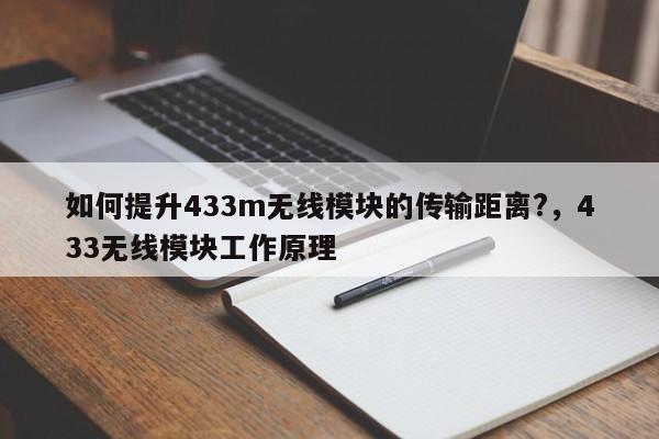 如何提升433m无线模块的传输距离?，433无线模块工作原理-第1张图片