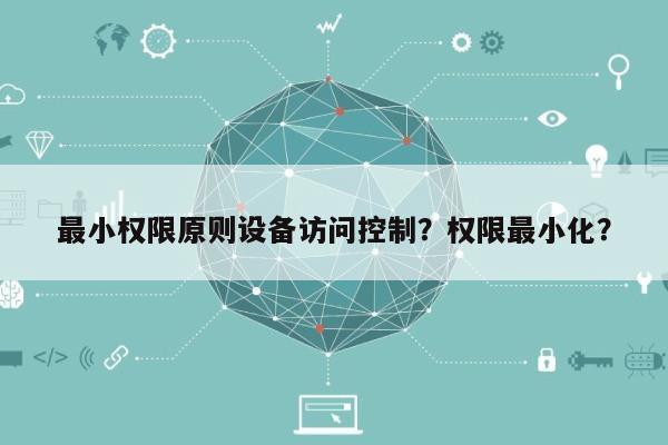 最小权限原则设备访问控制？权限最小化？-第1张图片
