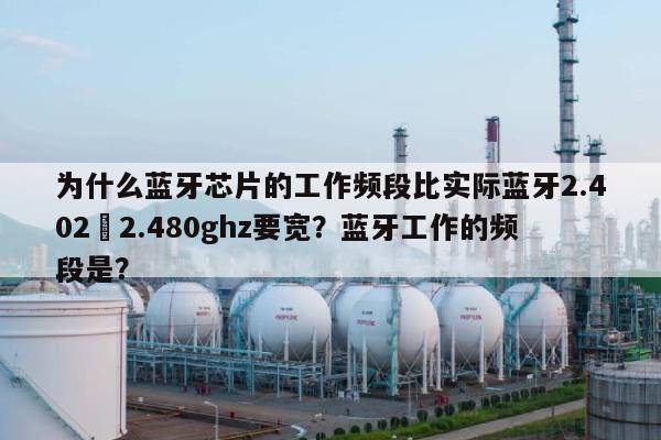 为什么蓝牙芯片的工作频段比实际蓝牙2.402–2.480ghz要宽？蓝牙工作的频段是？-第1张图片