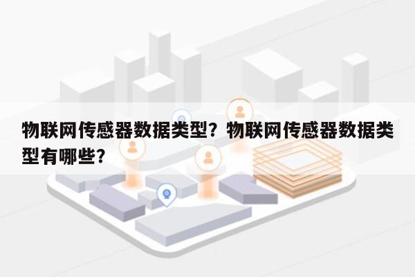 物联网传感器数据类型？物联网传感器数据类型有哪些？-第1张图片